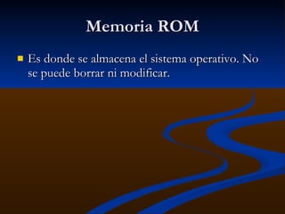 Memoria ROM Es donde se almacena el sistema operativo. No se puede borrar ni modificar. 
