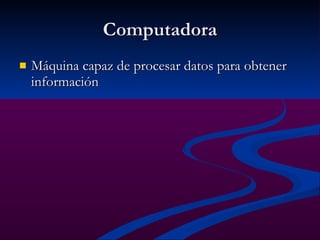 Computadora Máquina capaz de procesar datos para obtener información 