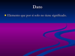 Dato Elemento que por si solo no tiene significado. 