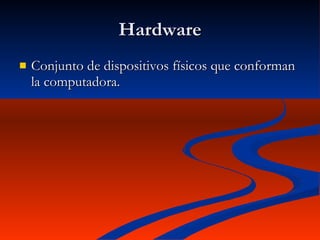 Hardware Conjunto de dispositivos físicos que conforman la computadora. 