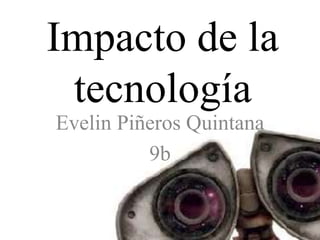 Impacto de la
tecnología
Evelin Piñeros Quintana
9b
 