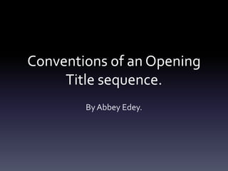Conventions of an Opening
Title sequence.
By Abbey Edey.
 