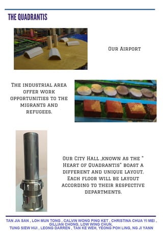 Our City Hall ,known as the "
Heart of Quadrantis" boast a
different and unique layout.
Each floor will be layout
according to their respective
departments.
Our Airport
The industrial area
offer work
opportunities to the
migrants and
refugees.
 