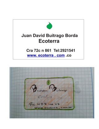 Juan David Buitrago Borda 
Ecoterra 
Cra 72c n 861 Tel:2921541 
www. ecoterra . com .co 
 