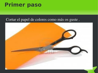 Primer paso
Cortar el papel de colores como más os guste .