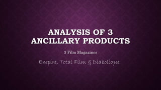 ANALYSIS OF 3
ANCILLARY PRODUCTS
3 Film Magazines
Empire, Total Film & Diabolique
 