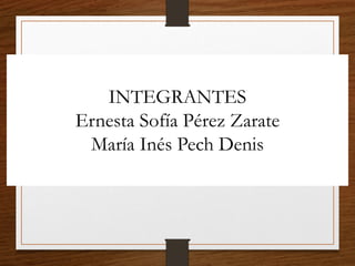 INTEGRANTES
Ernesta Sofía Pérez Zarate
María Inés Pech Denis
 