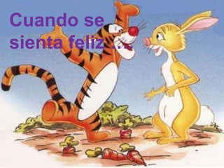 Cuando se
sienta feliz ….