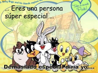 … Eres una persona
súper especial …