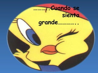 ………..Cuando se
sienta
grande…………..