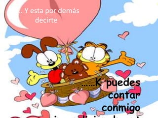 ….. Y esta por demás
decirte
……K puedes
contar
conmigo