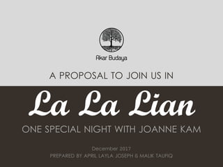 A PROPOSAL TO JOIN US IN
La La LianONE SPECIAL NIGHT WITH JOANNE KAM
December 2017
PREPARED BY APRIL LAYLA JOSEPH & MALIK TAUFIQ
 