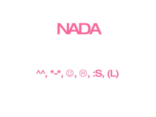 NADA ^^, *-*,   ,   , :S, (L)   