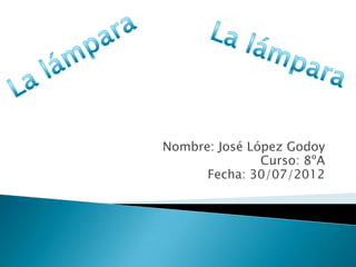 Nombre: José López Godoy
               Curso: 8ºA
      Fecha: 30/07/2012
 