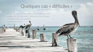 #Landingquitue 21
•créer  des  étapes  de  formulaire,  avec  un  balisage  visuel  
•utiliser  des  CTA  alternatifs  :  téléphone,  chat,  call  back  
•demander  peu  puis  requalifier  
•mettre  des  videos  
•long  copy
Quelques  cas  «  difficiles  »
et  des  solutions
 