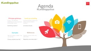 #Landingquitue 5
Principes  généraux
La  base  :  une  opération  
marketing  avec  une  ou  plusieurs  
landing  pages  dedans.    
Comment  ça  marche  ?
Level  up  sa  landing
Comment  booster  le  bazar  pour  
obtenir  de  bien  meilleurs  
résultats  ?  
Les  astuces  de  pros
Exemples
Avec  des  images  à  colorier  :  des  
cas  concrets…  
Et  vous,  qu’auriez-­‐vous  fait  ?
Références
Quelques  sources  d’infos,  des  
outils  utiles.  
Repartiriez-­‐vous  mains  vides  ?
           
Agenda
#Landingquitue
 