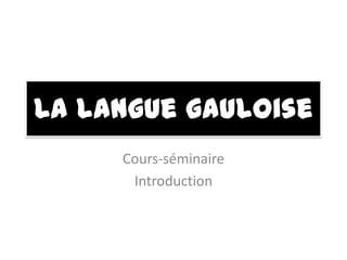 La langue gauloise Cours-séminaire Introduction 