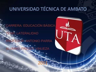 UNIVERSIDAD TÉCNICA DE AMBATO


CARRERA: EDUCACIÓN BÁSICA

TEMA: LATERALIDAD

PROFESOR: ANTONIO PARRA

ALUMNO: FREDDY VINUEZA



                2011
 