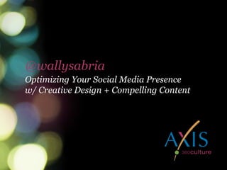 @wallysabriaOptimizing Your Social Media Presence
w/ Creative Design + Compelling Content
@wallysabria
 