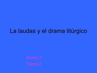 La laudas y el drama litúrgico Punto 3 Tema 2