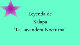 Leyenda de 
Xalapa 
“La Lavandera Nocturna” 
By:Coder2794 
 