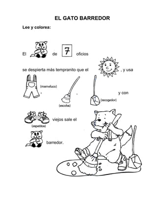 EL GATO BARREDOR
Lee y colorea:
El de oficios
se despierta más tempranito que el , y usa
, y con
viejos sale el
barredor.
 