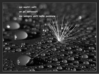 coi nostri volti un po’ arrossati ma sempre uniti nella passione. 