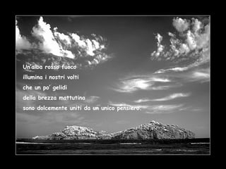 Un’alba rosso fuoco illumina i nostri volti che un po’ gelidi della brezza mattutina sono dolcemente uniti da un unico pensiero. 