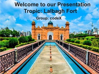 Welcome to our Presentation
Tropic: Lalbagh Fort
Group: codeX
 