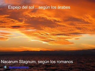 Nacarum Stagnum, según los romanos Espejo del sol ...según los árabes Automático 