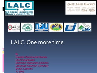 LALC: One more time By  Houeida Kammourié-Charara LALC Coordinator  Electronic Resources Librarian Lebanese American University Beirut, Lebanon © 2008  