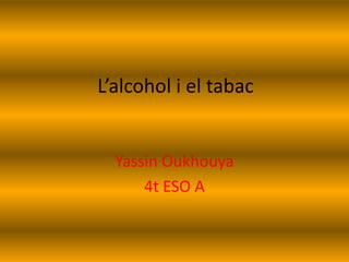 L’alcohol i el tabac


  Yassin Oukhouya
      4t ESO A
 