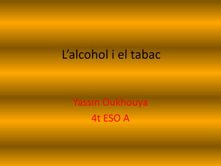 L’alcohol i el tabac
Yassin Oukhouya
4t ESO A
 