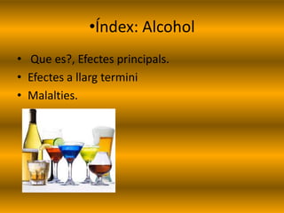•Índex: Alcohol
• Que es?, Efectes principals.
• Efectes a llarg termini
• Malalties.
 