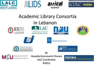 Academic Library Consortia
     in Lebanon




                 By
     Houeida Kammourié-Charara
          LALC Coordinator
               ©2012
 