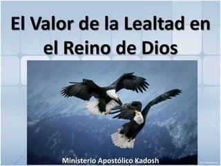 El Valor de la Lealtad en
el Reino de Dios
Ministerio Apostólico Kadosh
 