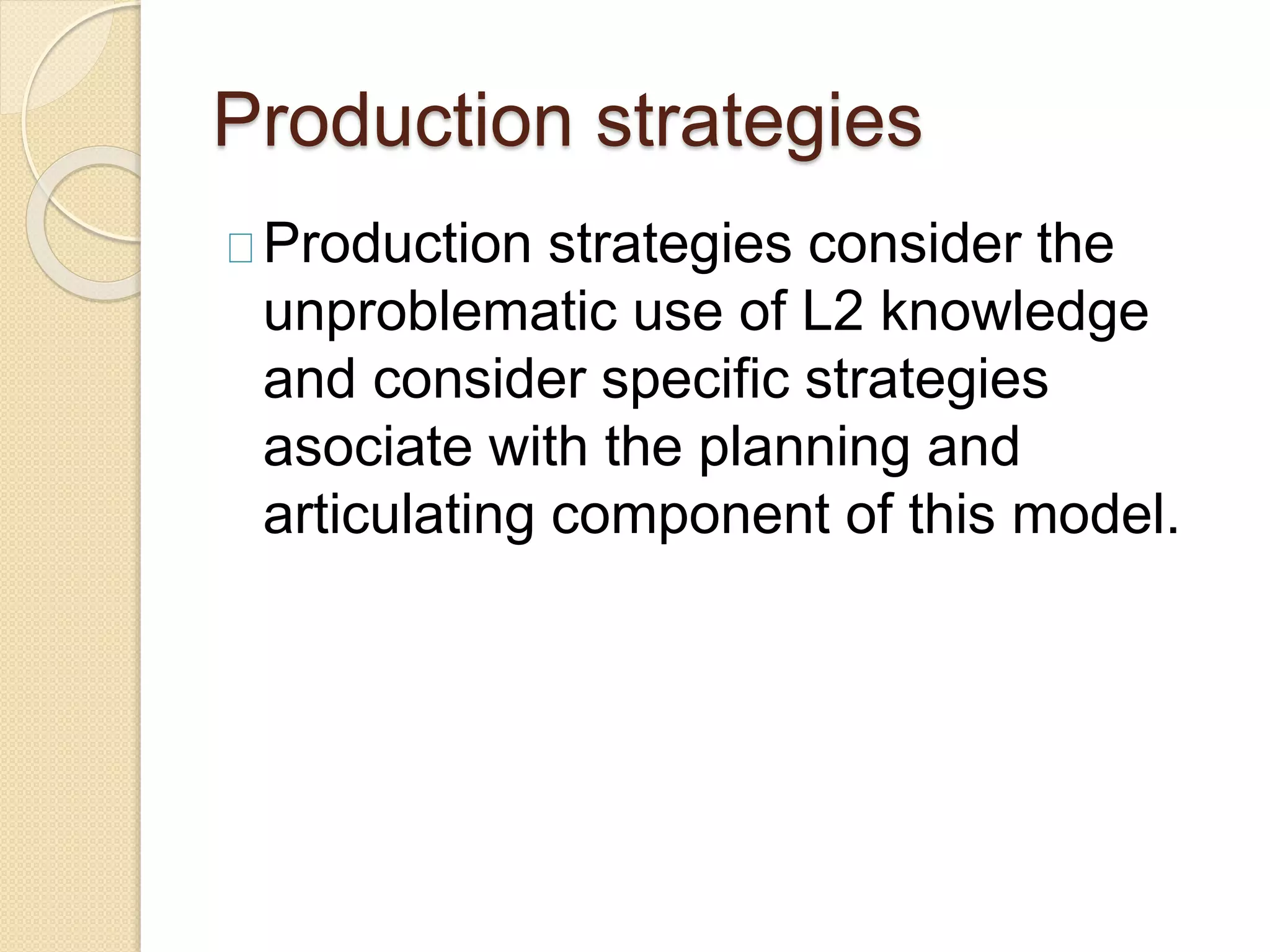 Production strategies
Production strategies consider the
unproblematic use of L2 knowledge
and consider specific strategies
asociate with the planning and
articulating component of this model.
 
