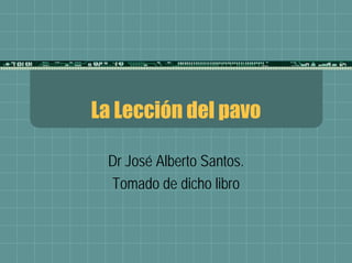 La Lección del pavo

 Dr José Alberto Santos.
 Tomado de dicho libro
 
