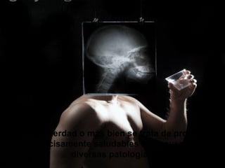 ¿Es eso verdad o más bien se trata de productos
no precisamente saludables que causan muy
diversas patologías?
 