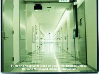 St. Helena Hospital de Napa en California, Estados Unidos.
Dr. John McDougall, mèdico nutricionista
 
