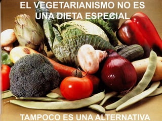 TAMPOCO ES UNA ALTERNATIVA
EL VEGETARIANISMO NO ES
UNA DIETA ESPECIAL
 
