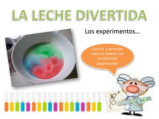 Los experimentos…
¡Vamos a aprender
sobre la materia con
un divertido
experimento!

 