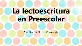 La lectoescritura
en Preescolar
Ana Karen De La O Aranda
 