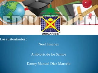 Los sustentantes :
Noel Jimenez
Ambiorix de los Santos
Danny Manuel Diaz Marcelo

 