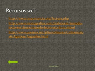  http://www.importancia.org/lectura.php
 http://www.monografias.com/trabajos16/metodo-
lecto-escritura/metodo-lecto-escritura.shtml
 http://www.uaemex.mx/plin/colmena/Colmena35-
36/Aguijon/Arguelles.html
LA LECTURA
 