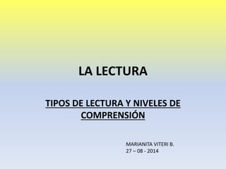 LA LECTURA
TIPOS DE LECTURA Y NIVELES DE
COMPRENSIÓN
MARIANITA VITERI B.
27 – 08 - 2014
 