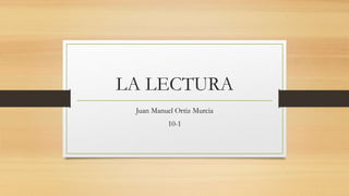 LA LECTURA 
Juan Manuel Ortiz Murcia 
10-1 
 