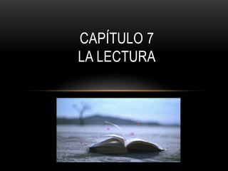 CAPÍTULO 7 
LA LECTURA 
 