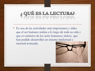 • Es una de las actividades más importantes y útiles
que el ser humano realiza a lo largo de toda su vida y
que es exclusiva de los seres humanos, únicos que
han podido desarrollar un sistema intelectual y
racional avanzada.
 