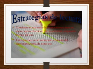 • Consisten en una serie de proposiciones para un
mejor aprovechamiento de la actividad, adaptando
formas de leer.
• Estos pueden ser el subrayado, consulta del
diccionario, toma de notas etc.
 